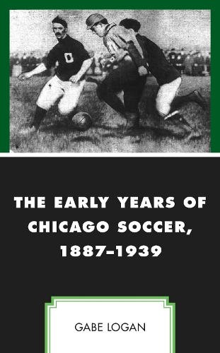 Бумажная книга «The Early Years of Chicago Soccer, 1887–1939», автор Гейб Логан - фото №1