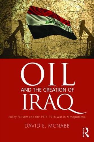 Паперова книга «Oil and the Creation of Iraq: Policy Failures and the 1914-1918 War in Mesopotamia», автор Девід Е. МакНабб - фото №1