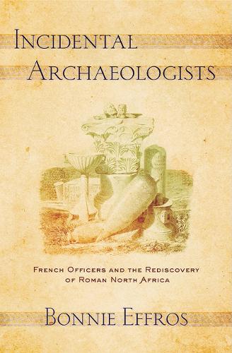 Паперова книга «Incidental Archaeologists: French Officers and the Rediscovery of Roman North Africa», автор Бонні Еффрос - фото №1