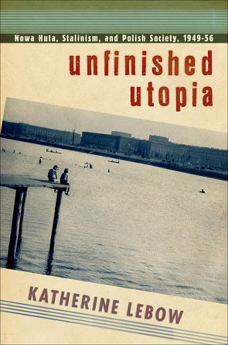 Бумажная книга «Unfinished Utopia: Nowa Huta, Stalinism, and Polish Society, 1949–56», автор Кэтрин А. Лебоу - фото №1