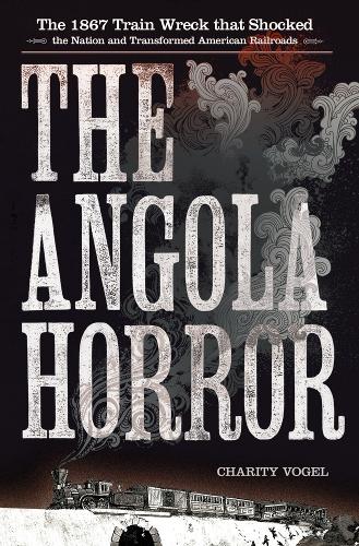 Бумажная книга «The Angola Horror: The 1867 Train Wreck That Shocked the Nation and Transformed American Railroads», автор Чарити Фогель - фото №1