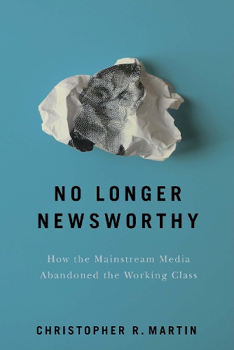 Бумажная книга «No Longer Newsworthy: How the Mainstream Media Abandoned the Working Class», автор Кристофер Р. Мартин - фото №1