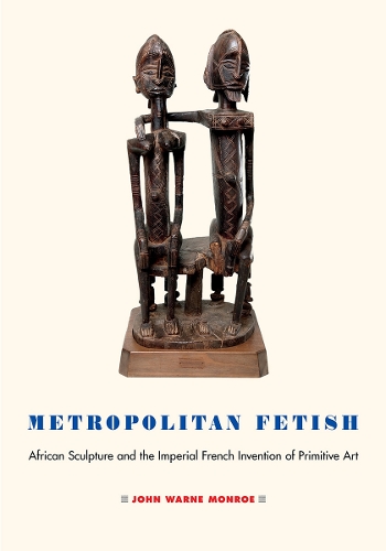 Бумажная книга «Metropolitan Fetish: African Sculpture and the Imperial French Invention of Primitive Art», автор Джон Уорн Монро - фото №1