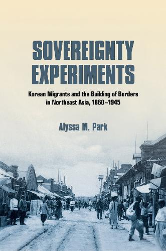 Бумажная книга «Sovereignty Experiments: Korean Migrants and the Building of Borders in Northeast Asia, 1860–1945», автор Алисса М. Парк - фото №1