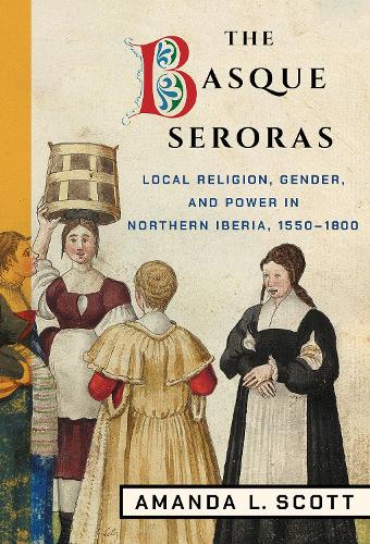 Бумажная книга «The Basque Seroras: Local Religion, Gender, and Power in Northern Iberia, 1550–1800», автор Аманда Л. Скотт - фото №1