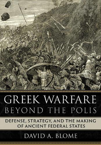 Паперова книга «Greek Warfare beyond the Polis: Defense, Strategy, and the Making of Ancient Federal States», автор Девід А. Блом - фото №1