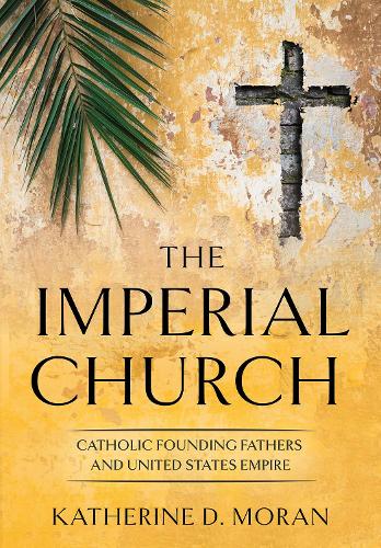 Бумажная книга «The Imperial Church: Catholic Founding Fathers and United States Empire», автор Кэтрин Д. Моран - фото №1