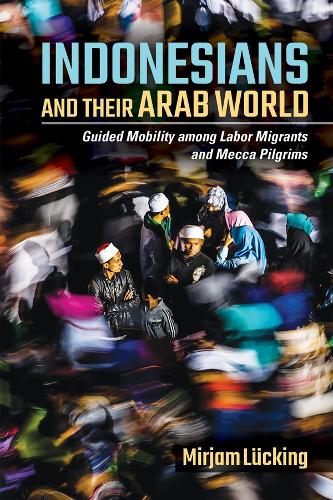 Бумажная книга «Indonesians and Their Arab World: Guided Mobility among Labor Migrants and Mecca Pilgrims», автор Мирьям Люкинг - фото №1