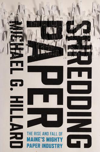Бумажная книга «Shredding Paper: The Rise and Fall of Maine's Mighty Paper Industry», автор Майкл Г. Хиллард - фото №1