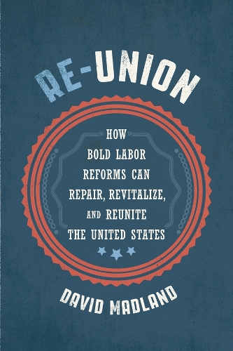 Бумажная книга «Re-Union: How Bold Labor Reforms Can Repair, Revitalize, and Reunite the United States», автор Дэвид Мэдленд - фото №1