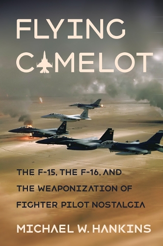 Бумажная книга «Flying Camelot: The F-15, the F-16, and the Weaponization of Fighter Pilot Nostalgia», автор Майкл В. Хэнкинс - фото №1