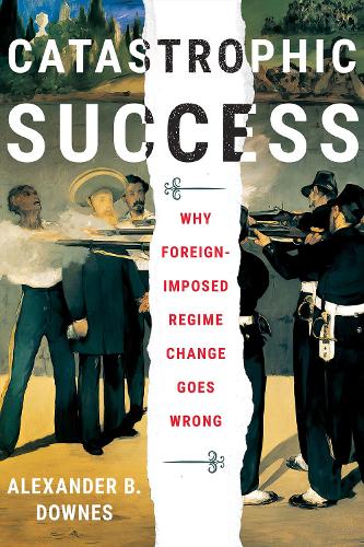 Паперова книга «Catastrophic Success: Why Foreign-Imposed Regime Change Goes Wrong», автор Александр Б. Даунс - фото №1