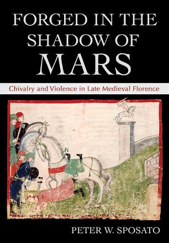 Бумажная книга «Forged in the Shadow of Mars: Chivalry and Violence in Late Medieval Florence», автор Питер В. Спосато - фото №1