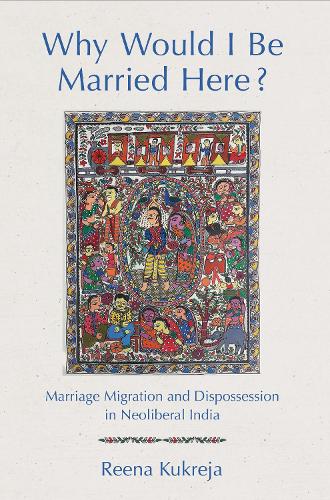 Бумажная книга «Why Would I Be Married Here?: Marriage Migration and Dispossession in Neoliberal India», автор Рина Кукреджа - фото №1