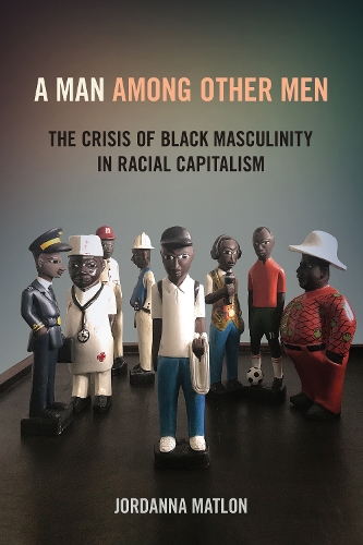 Паперова книга «A Man among Other Men: The Crisis of Black Masculinity in Racial Capitalism», автор Джордана К. Матлон - фото №1