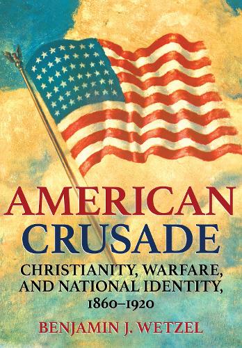 Бумажная книга «American Crusade: Christianity, Warfare, and National Identity, 1860–1920», автор Бенджамин Дж. Ветцель - фото №1
