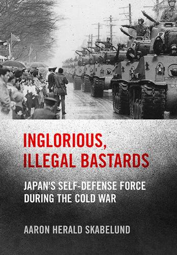Паперова книга «Inglorious, Illegal Bastards: Japan's Self-Defense Force during the Cold War», автор Аарон Геральд Скабелунд - фото №1