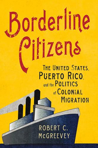Бумажная книга «Borderline Citizens: The United States, Puerto Rico, and the Politics of Colonial Migration», автор Роберт К. Макгриви - фото №1