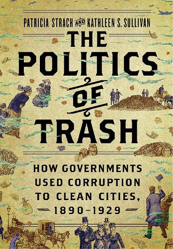 Паперова книга «The Politics of Trash: How Governments Used Corruption to Clean Cities, 1890–1929», авторів Кетлін С. Салліван, Патриція Страч - фото №1