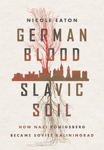 Паперова книга «German Blood, Slavic Soil: How Nazi Königsberg Became Soviet Kaliningrad», автор Ніколь Ітон - фото №1