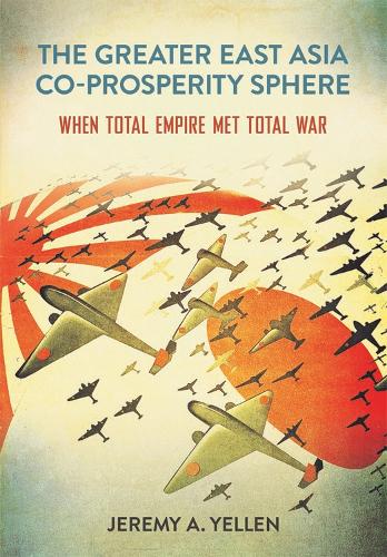 Бумажная книга «The Greater East Asia Co-Prosperity Sphere: When Total Empire Met Total War», автор Джереми А. Йеллен - фото №1
