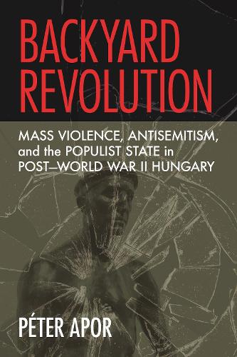 Паперова книга «Backyard Revolution: Mass Violence, Antisemitism, and the Populist State in Post–World War II Hungary», автор Пітер Апор - фото №1