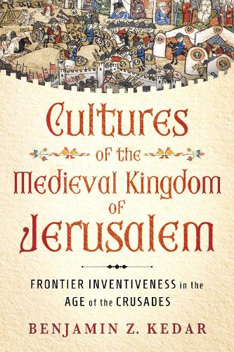 Паперова книга «Cultures of the Medieval Kingdom of Jerusalem: Frontier Inventiveness in the Age of the Crusades», автор Бенджамін З. Кедар - фото №1