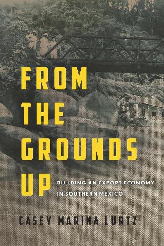 Бумажная книга «From the Grounds Up: Building an Export Economy in Southern Mexico», автор Кейси Марина Луртц - фото №1