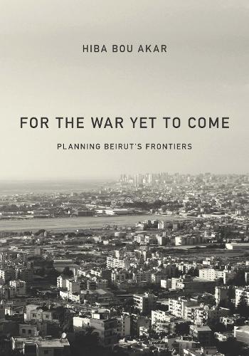 Бумажная книга «For the War Yet to Come: Planning Beirut's Frontiers», автор Хиба Бу Акар - фото №1