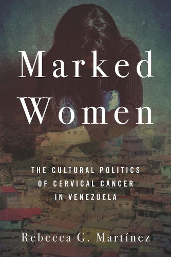 Бумажная книга «Marked Women: The Cultural Politics of Cervical Cancer in Venezuela», автор Ребекка Г. Мартинес - фото №1