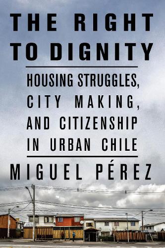 Бумажная книга «The Right to Dignity: Housing Struggles, City Making, and Citizenship in Urban Chile», автор Мигель Перес - фото №1
