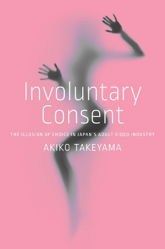 Бумажная книга «Involuntary Consent: The Illusion of Choice in Japan’s Adult Video Industry», автор Акико Такэяма - фото №1