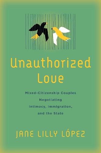 Бумажная книга «Unauthorized Love: Mixed-Citizenship Couples Negotiating Intimacy, Immigration, and the State», автор Джейн Лилли Лопес - фото №1