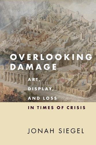 Паперова книга «Overlooking Damage: Art, Display, and Loss in Times of Crisis», автор Джона Сігель - фото №1