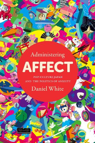 Бумажная книга «Administering Affect: Pop-Culture Japan and the Politics of Anxiety», автор Дэниел Уайт - фото №1