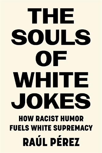 Бумажная книга «The Souls of White Jokes: How Racist Humor Fuels White Supremacy», автор Рауль Перес - фото №1
