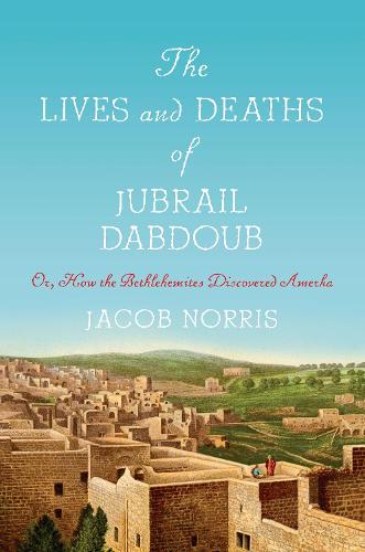 Бумажная книга «The Lives and Deaths of Jubrail Dabdoub: Or, How the Bethlehemites Discovered Amerka», автор Джейкоб Норрис - фото №1