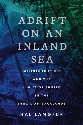 Бумажная книга «Adrift on an Inland Sea: Misinformation and the Limits of Empire in the Brazilian Backlands», автор Хэл Лангфур - фото №1