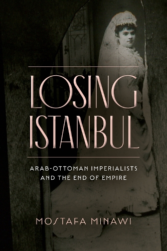 Бумажная книга «Losing Istanbul: Arab-Ottoman Imperialists and the End of Empire», автор Мостафа Минави - фото №1