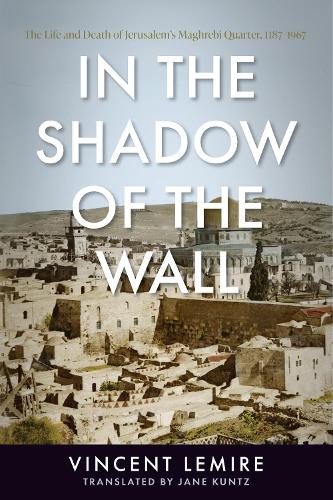 Бумажная книга «In the Shadow of the Wall: The Life and Death of Jerusalem's Maghrebi Quarter, 1187–1967», автор Винсент Лемир - фото №1