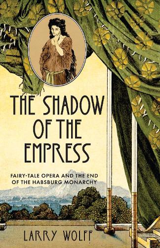 Бумажная книга «The Shadow of the Empress: Fairy-Tale Opera and the End of the Habsburg Monarchy», автор Ларри Вольф - фото №1