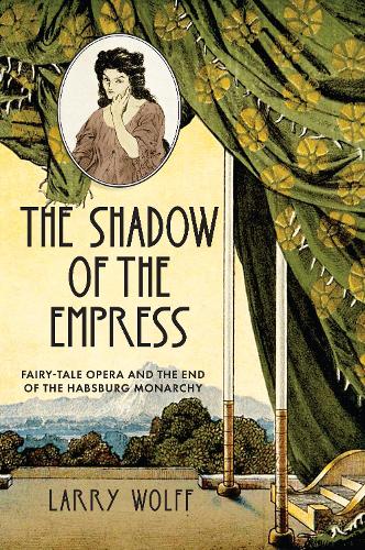 Бумажная книга «The Shadow of the Empress: Fairy-Tale Opera and the End of the Habsburg Monarchy», автор Ларри Вольф - фото №1