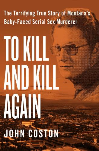 Бумажная книга «To Kill and Kill Again: The Terrifying True Story of Montana's Baby-Faced Serial Sex Murderer», автор Джон Костон - фото №1