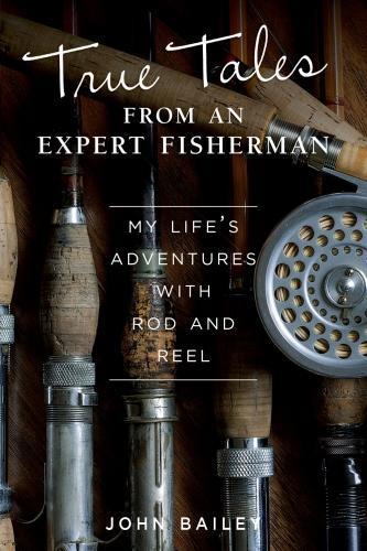 Паперова книга «True Tales from an Expert Fisherman: A Memoir of My Life with Rod and Reel», автор Джон Бейлі - фото №1