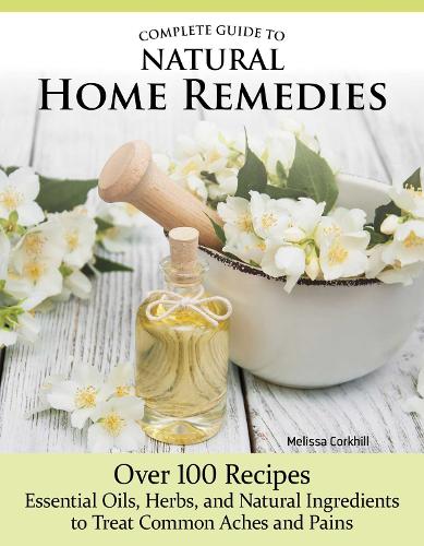 Бумажная книга «Complete Guide to Natural Home Remedies: Over 100 Recipes—Essential Oils, Herbs, and Natural Ingredients to Treat Common Aches and Pains» - фото №1