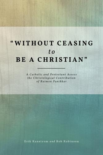Бумажная книга «"Without Ceasing to be a Christian": A Catholic and Protestant Assess the Christological Contribution of Raimon Panikkar», авторов Боб Робинсон, Эрик Ранстром - фото №1