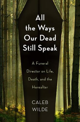 Бумажная книга «All the Ways Our Dead Still Speak: A Funeral Director on Life, Death, and the Hereafter», автор Калеб Уайлд - фото №1