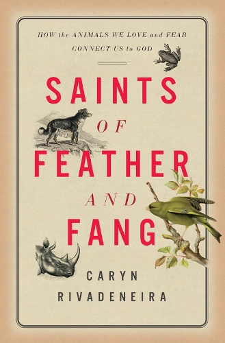 Бумажная книга «Saints of Feather and Fang: How the Animals We Love and Fear Connect Us to God», автор Кэрин Риваденейра - фото №1