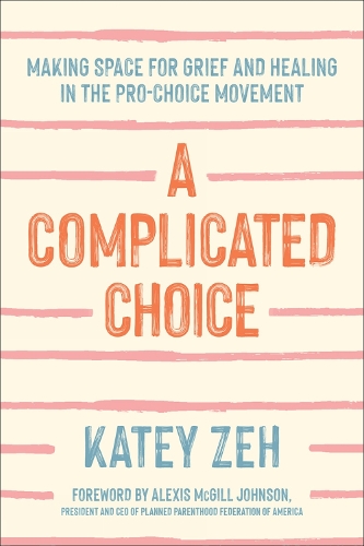 Паперова книга «A Complicated Choice: Making Space for Grief and Healing in the Pro-Choice Movement», автор Кейті Зех - фото №1