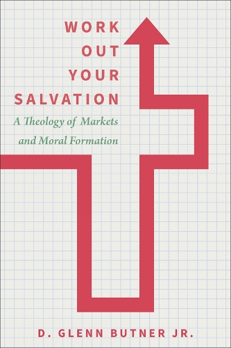 Бумажная книга «Work Out Your Salvation: A Theology of Markets and Moral Formation», автор Д. Гленн Батнер мл. - фото №1